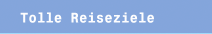Tolle Reiseziele